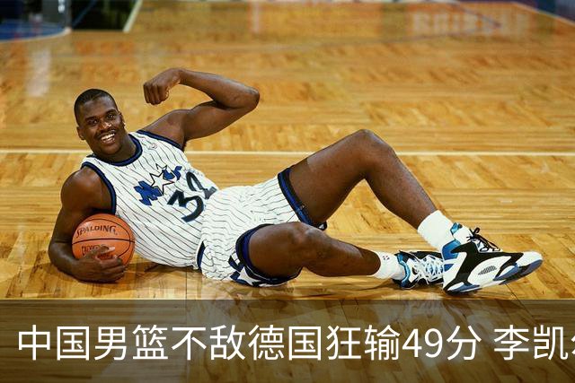 中国男篮不敌德国狂输49分 李凯尔10分周琦9分