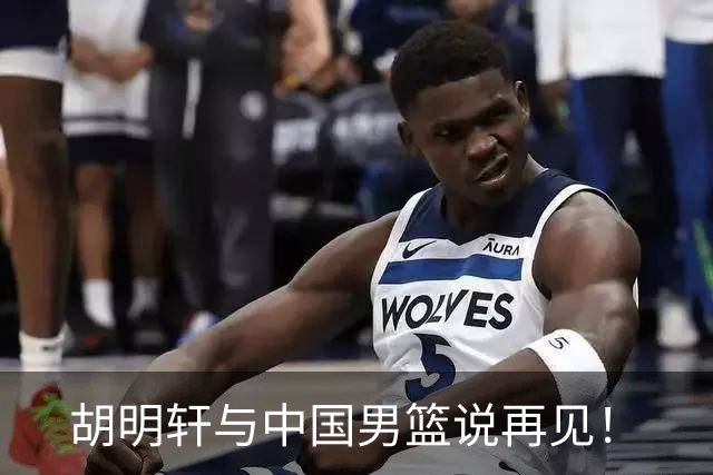 胡明轩与中国男篮说再见！